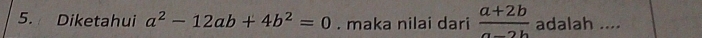 Diketahui a^2-12ab+4b^2=0. maka nilai dari  (a+2b)/a-2b  adalah ....