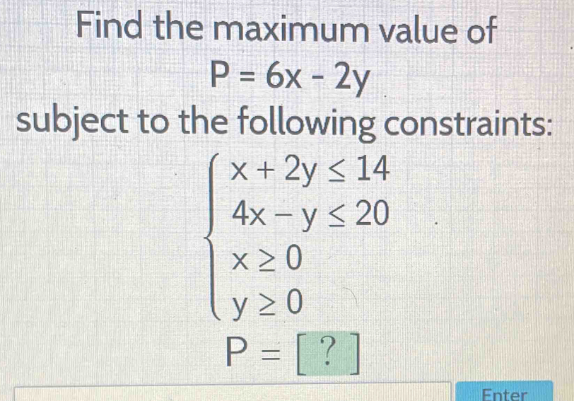Solved: Find the maximum value of P=6x-2y subject to the following ...