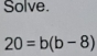 Solve.
20=b(b-8)