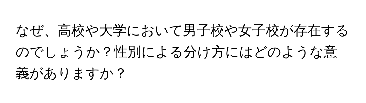 なぜ、高校や大学において男子校や女子校が存在するのでしょうか？性別による分け方にはどのような意義がありますか？