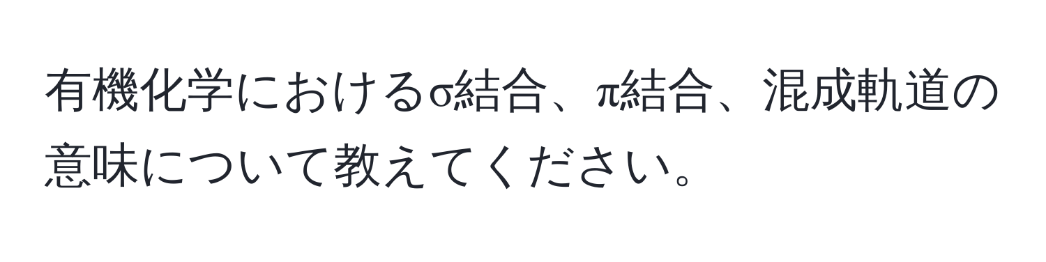 有機化学におけるσ結合、π結合、混成軌道の意味について教えてください。