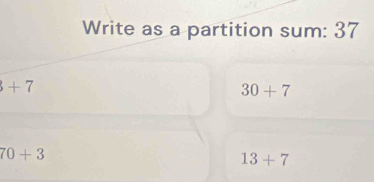 Write as a partition sum: 37
+7
30+7
70+3
13+7