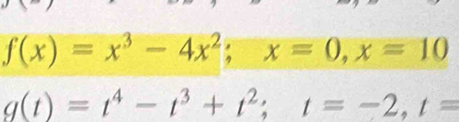 f(x)=x^3-4x^2; x=0, x=10
g(t)=t^4-t^3+t^2; t=-2, t=