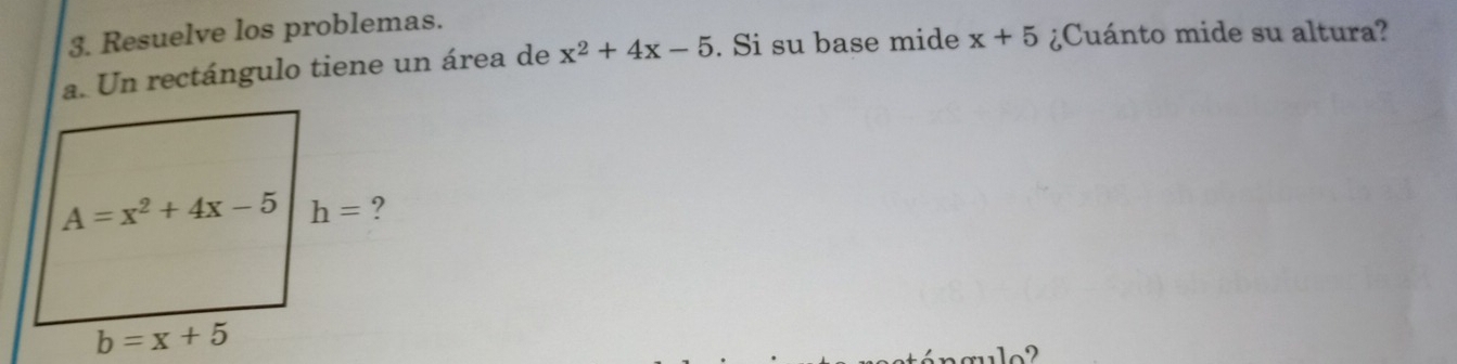 Resuelve los problemas.
a. Un rectángulo tiene un área de x^2+4x-5. Si su base mide x+5 ¿Cuánto mide su altura?