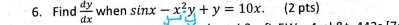 Find  dy/dx  when sin x-x^2y+y=10x. (2 pts)