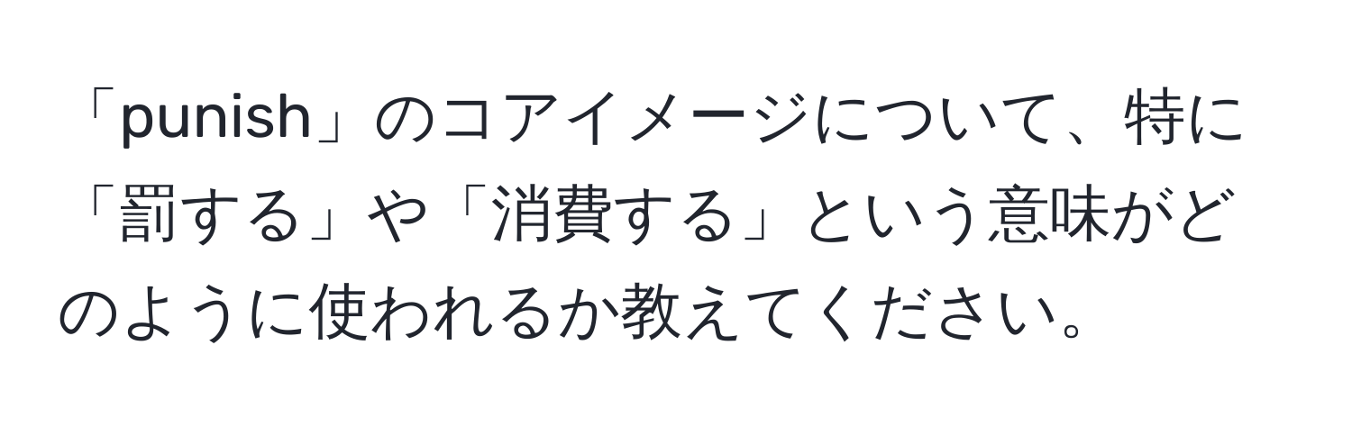 「punish」のコアイメージについて、特に「罰する」や「消費する」という意味がどのように使われるか教えてください。