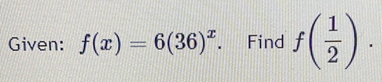 Given: f(x)=6(36)^x. Find f( 1/2 ).