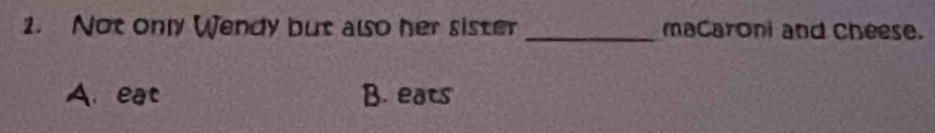 Not only Wendy but also her sister _macaroni and cheese.
A. eat B. eats