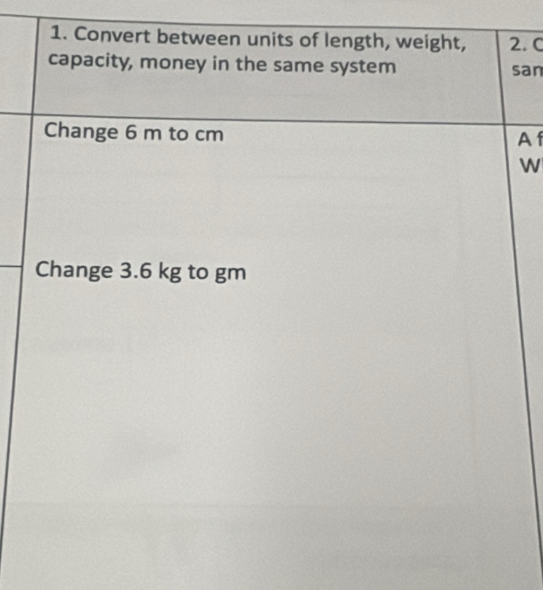 Convert between units of length, weight, 2. C 
capacity, money in the same system san 
Change 6 m to cm
A 
W 
Change 3.6 kg to gm