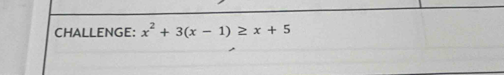 CHALLENGE: x^2+3(x-1)≥ x+5