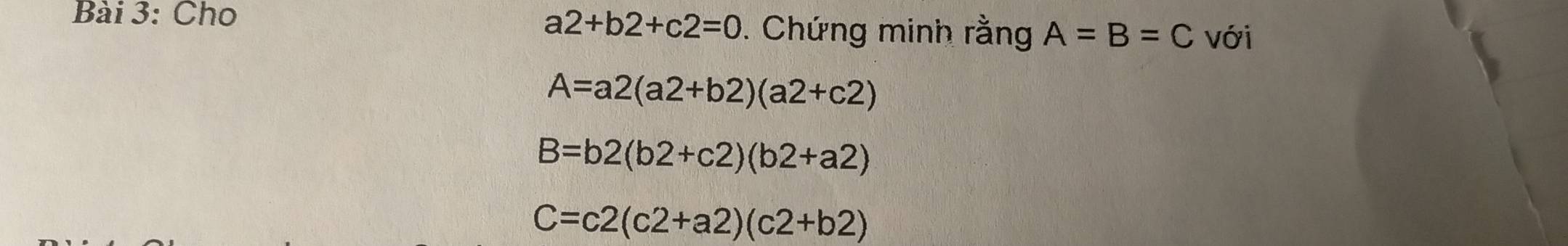 a2+b2+c2=0
Bài 3: Cho . Chứng minh rằng A=B=C với
A=a2(a2+b2)(a2+c2)
B=b2(b2+c2)(b2+a2)
C=c2(c2+a2)(c2+b2)