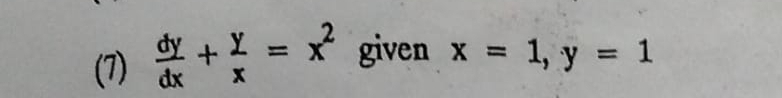 (7)  dy/dx + y/x =x^2 given x=1, y=1