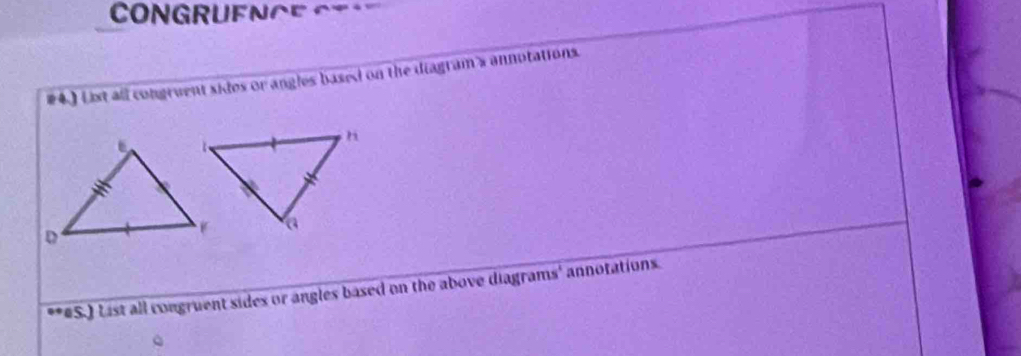 CONGRUENCE = 
#4.) List all congruent sides or angles based on the diagram's annotations. 
(#S.) List all congruent sides or angles based on the above diagrams' annotations.