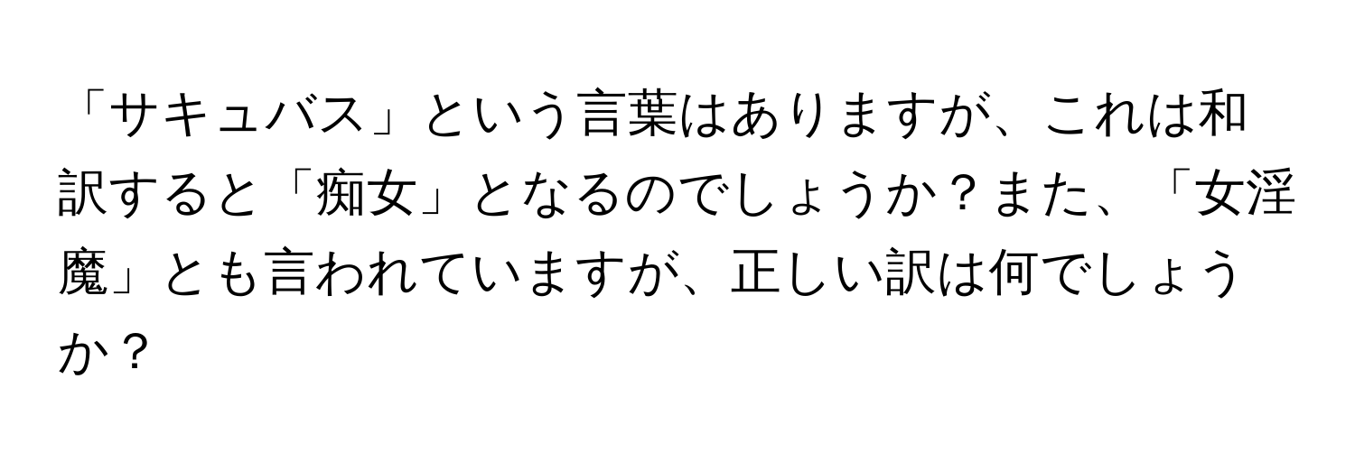 「サキュバス」という言葉はありますが、これは和訳すると「痴女」となるのでしょうか？また、「女淫魔」とも言われていますが、正しい訳は何でしょうか？