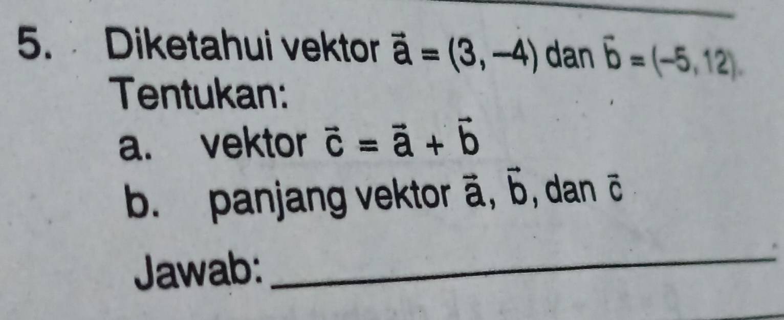 Diketahui vektor vector a=(3,-4) dan vector b=(-5,12). 
Tentukan: 
a. vektor vector c=vector a+vector b
b. panjang vektor ä, ऊ, dan vector C
Jawab: 
_