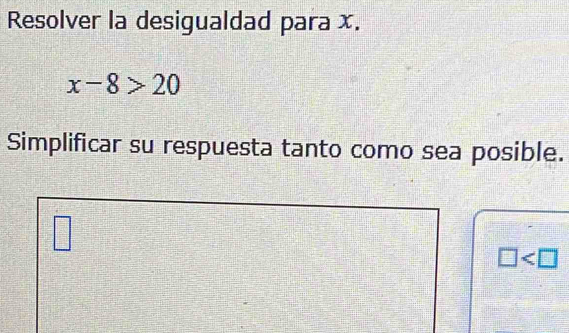 Resolver la desigualdad para x.
x-8>20
Simplificar su respuesta tanto como sea posible.
□