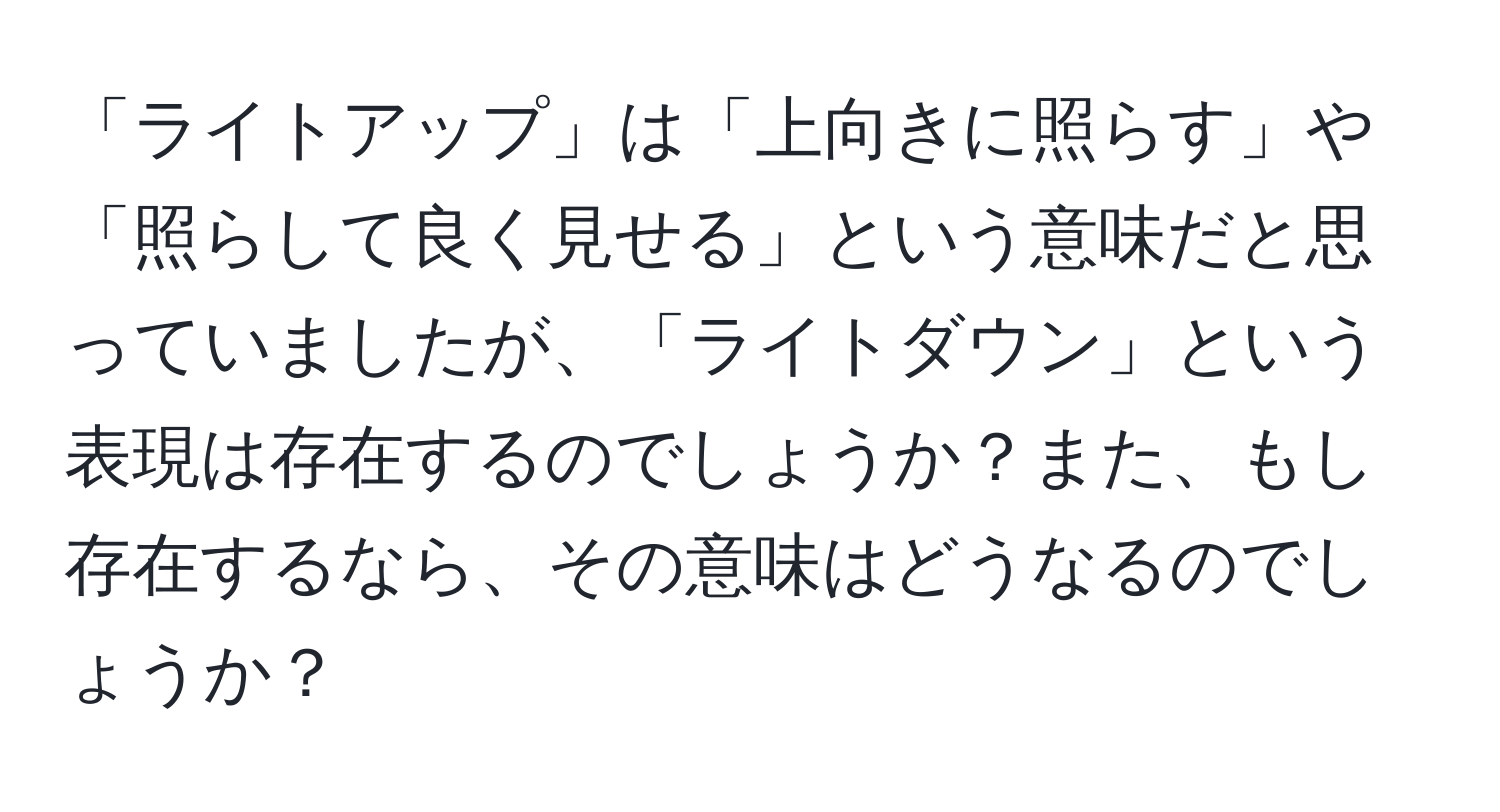 「ライトアップ」は「上向きに照らす」や「照らして良く見せる」という意味だと思っていましたが、「ライトダウン」という表現は存在するのでしょうか？また、もし存在するなら、その意味はどうなるのでしょうか？