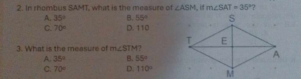 In rhombus SAMT, what is the measure of ∠ ASM , if m∠ SAT=35° ?
A. 35° B. 55°
C. 70° D. 110
3. What is the measure of m∠ STM 2
A. 35° B. 55°
C. 70° D. 110°