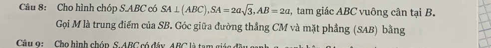 Cho hình chóp S. ABC có SA⊥ (ABC), SA=2asqrt(3), AB=2a , tam giác ABC vuông cân tại B. 
Gọi M là trung điểm của SB. Góc giữa đường thẳng CM và mặt phẳng (SAB) bằng 
Câu 9: Cho hình chóp S. ABC có đáy ABC là tam giác