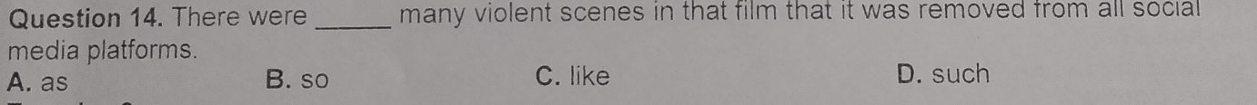 There were _many violent scenes in that film that it was removed from all social 
media platforms.
A. as B. so C. like D. such