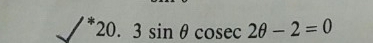 3sin θ cos ec2θ -2=0