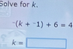 Solve for k.
^-(k+^-1)+6=4
k=□