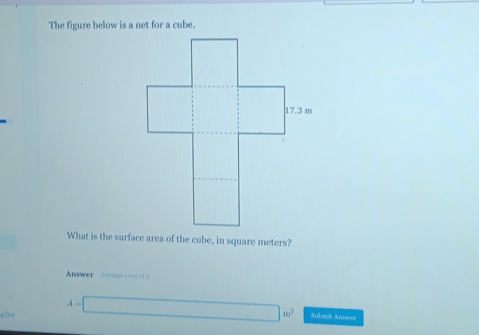 The figure below is a net for a cube. 
What is the surface area of the cube, in square meters? 
Answer Attempt t out of a 
g Gut A=□ m^2 Submit Answer