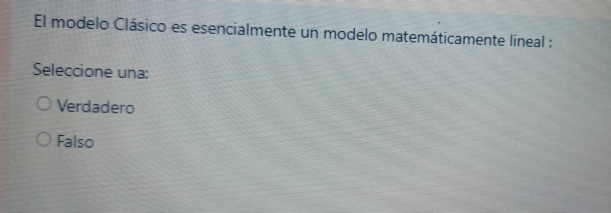 El modelo Clásico es esencialmente un modelo matemáticamente lineal :
Seleccione una:
Verdadero
Falso