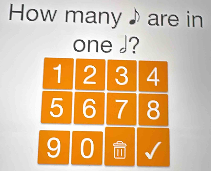 How many♪ are in 
one J?
1 2 3 4
5 6 7 8
9 0 √