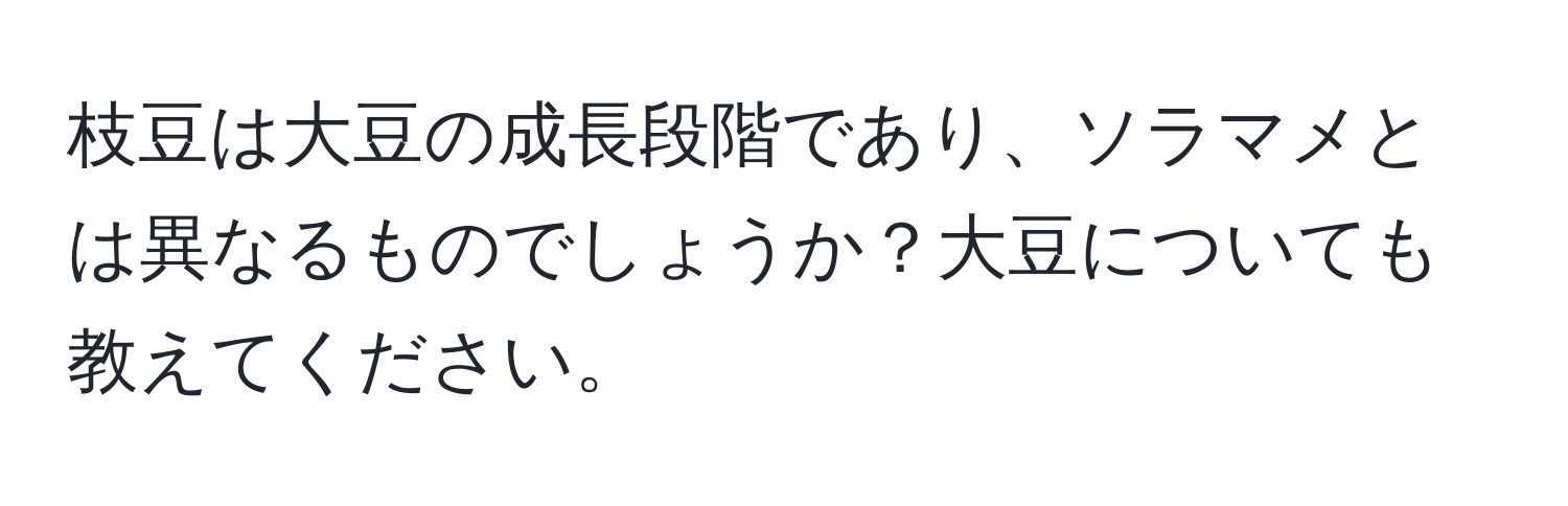 枝豆は大豆の成長段階であり、ソラマメとは異なるものでしょうか？大豆についても教えてください。