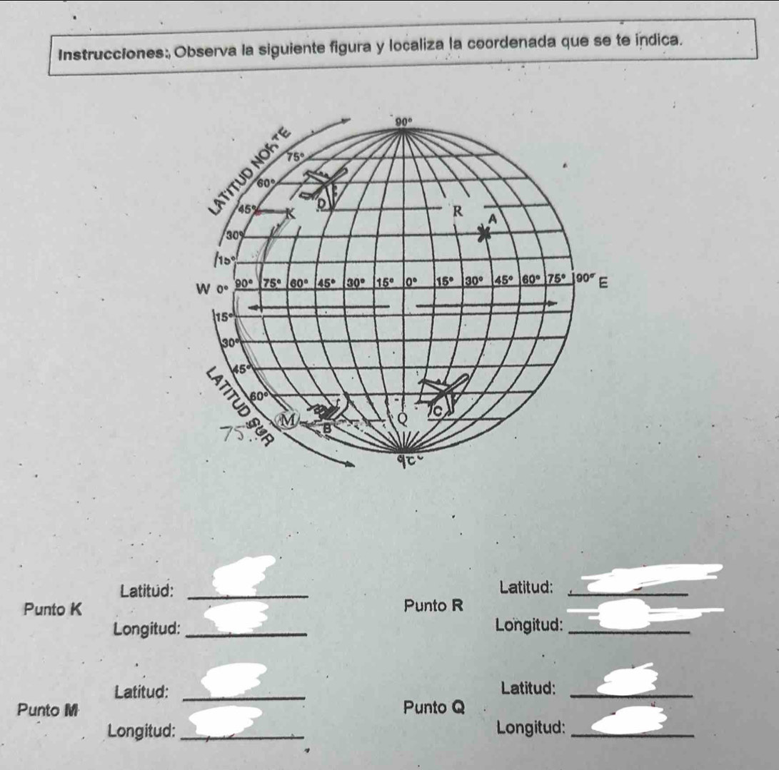 Instrucciones:, Observa la siguiente figura y localiza la coordenada que se te indica.
Latitud: _Latitud:_
Punto K Punto R
Longitud:_ Longitud:_
Latitud: _Latitud:_
Punto M Punto Q
Longitud:_ Longitud:_