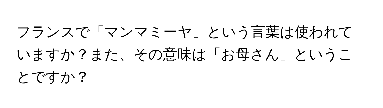 フランスで「マンマミーヤ」という言葉は使われていますか？また、その意味は「お母さん」ということですか？