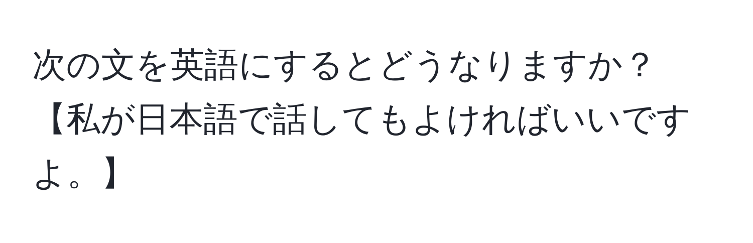 次の文を英語にするとどうなりますか？【私が日本語で話してもよければいいですよ。】