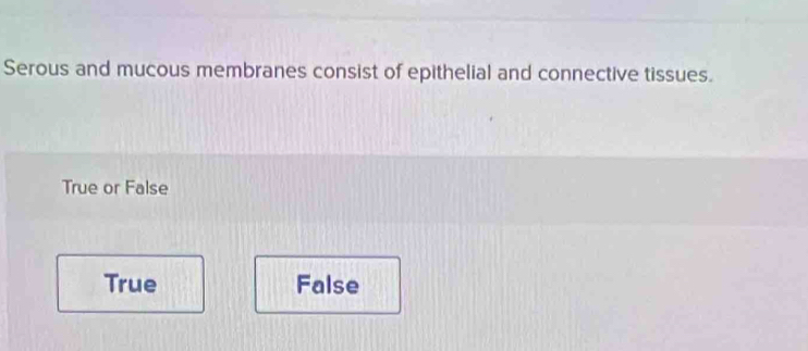 Serous and mucous membranes consist of epithelial and connective tissues.
True or False
True False