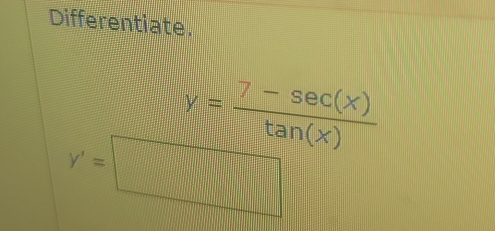 Differentiate.
y= (7-sec (x))/tan (x) 
y'=□