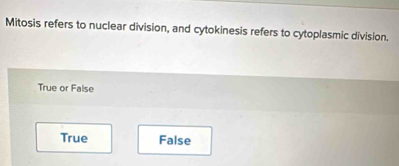 Mitosis refers to nuclear division, and cytokinesis refers to cytoplasmic division.
True or False
True False