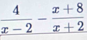  4/x-2 - (x+8)/x+2 