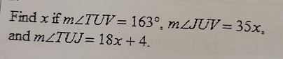 Find x if m∠ TUV=163°, m∠ JUV=35x, 
and m∠ TUJ=18x+4.