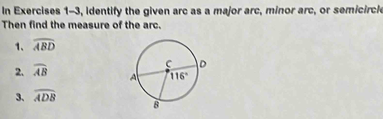 In Exercises 1-3, identify the given arc as a major arc, minor arc, or semicircle
Then find the measure of the arc.
1、 widehat ABD
2. widehat AB
3、 widehat ADB