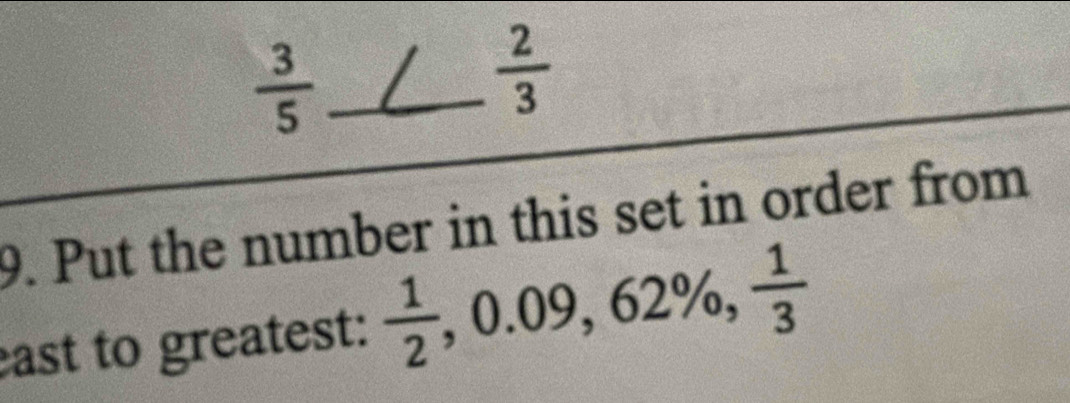  3/5  _
 2/3 
9. Put the number in this set in order from 
east to greatest:  1/2 , 0.09, 62% ,  1/3 