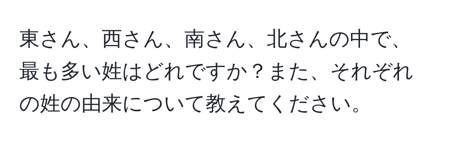 東さん、西さん、南さん、北さんの中で、最も多い姓はどれですか？また、それぞれの姓の由来について教えてください。