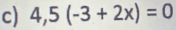 4,5(-3+2x)=0