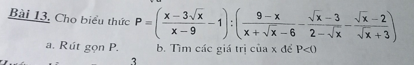 Cho biểu thức P=( (x-3sqrt(x))/x-9 -1):( (9-x)/x+sqrt(x)-6 - (sqrt(x)-3)/2-sqrt(x) - (sqrt(x)-2)/sqrt(x)+3 )
a. Rút gọn P. b. Tìm các giá trị của x để P<0</tex> 
3