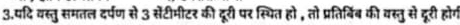 3.पदि वस्तु समतल दर्पण से 3 सेंटीमीटर की दूरी पर स्थित हो , तो प्रतिबिंब की वस्तु से द्ूरी होग