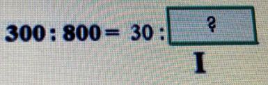 300:800=30: ?/I 