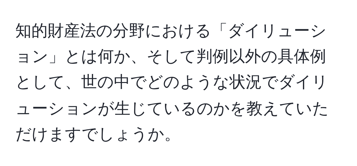 知的財産法の分野における「ダイリューション」とは何か、そして判例以外の具体例として、世の中でどのような状況でダイリューションが生じているのかを教えていただけますでしょうか。