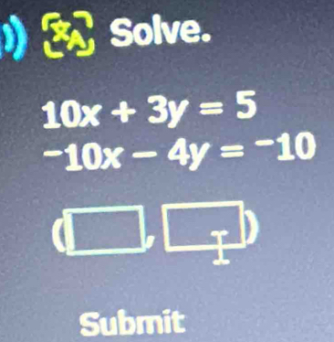 Solve.
10x+3y=5
-10x-4y=-10
(□ 
Submit