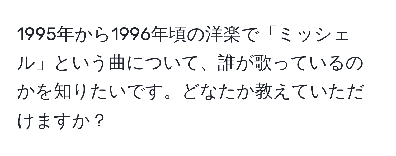 1995年から1996年頃の洋楽で「ミッシェル」という曲について、誰が歌っているのかを知りたいです。どなたか教えていただけますか？