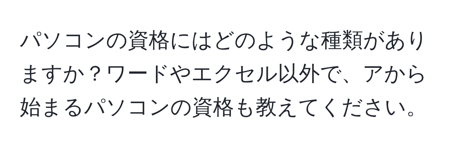 パソコンの資格にはどのような種類がありますか？ワードやエクセル以外で、アから始まるパソコンの資格も教えてください。