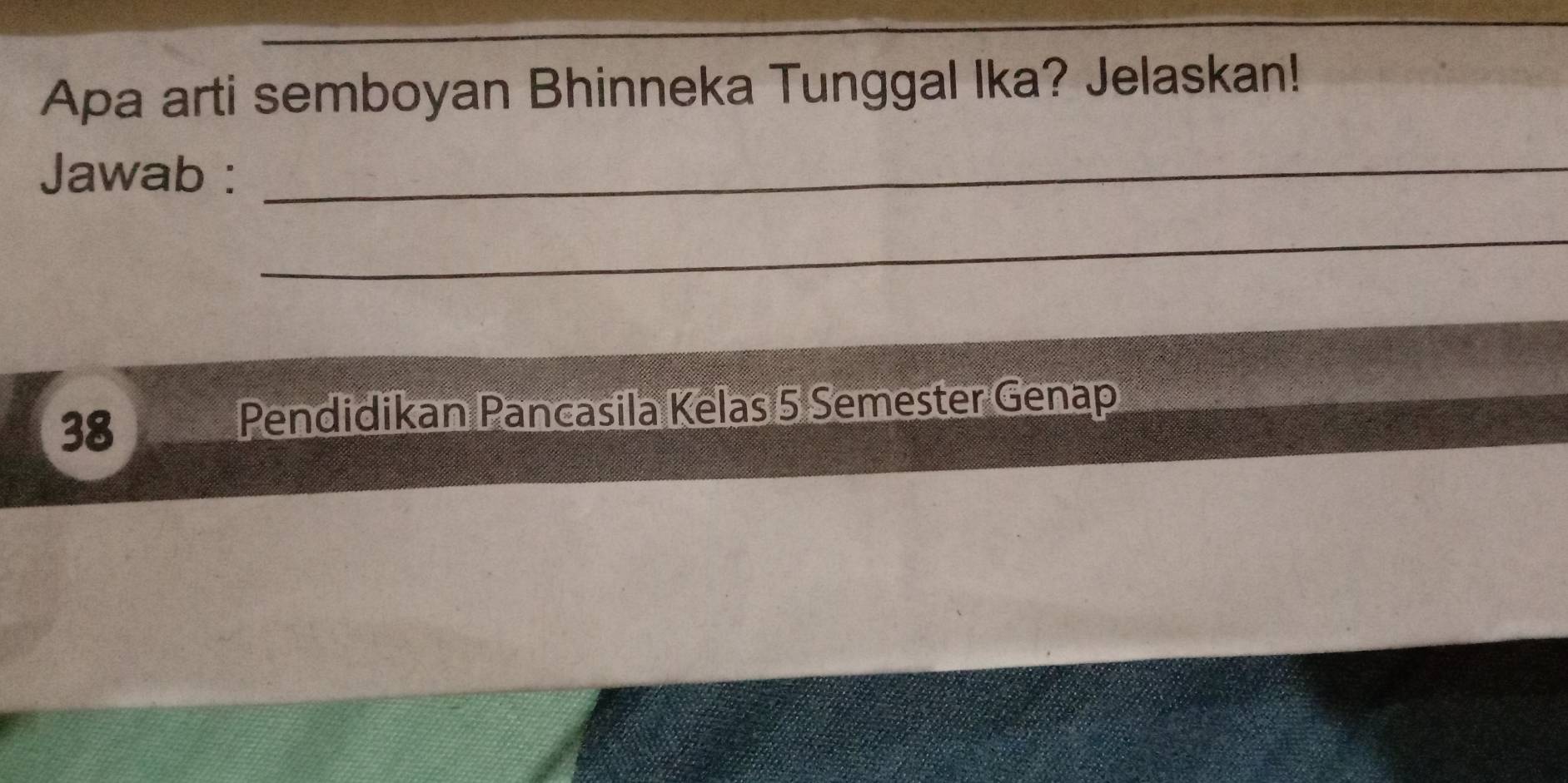 Apa arti semboyan Bhinneka Tunggal Ika? Jelaskan! 
Jawab :_ 
_ 
38 
Pendidikan Pancasila Kelas 5 Semester Genap